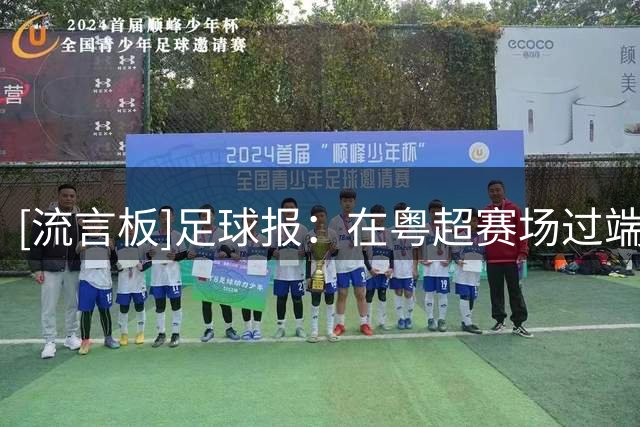 [流言板]足球报：在粤超赛场过端午——龙舟和足球的水陆联动